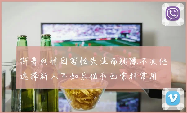 斯普利特因害怕失业而犹豫不决他选择新人不如乐福和西索科常用