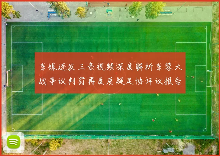 京媒连发三条视频深度解析京蓉大战争议判罚再度质疑足协评议报告内容