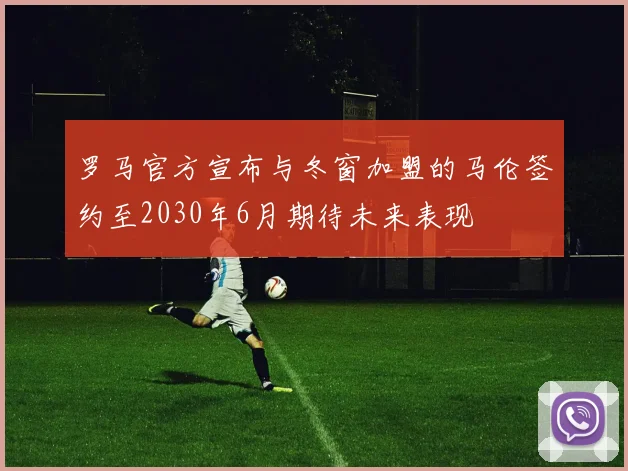 罗马官方宣布与冬窗加盟的马伦签约至2030年6月期待未来表现