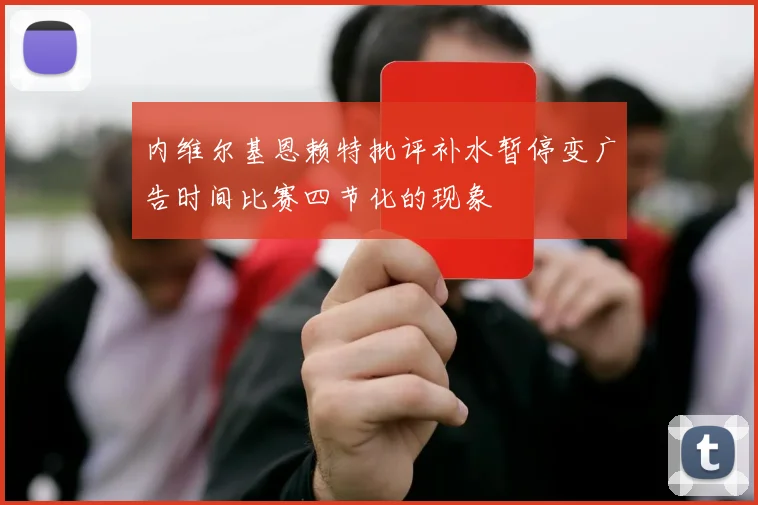内维尔基恩赖特批评补水暂停变广告时间比赛四节化的现象