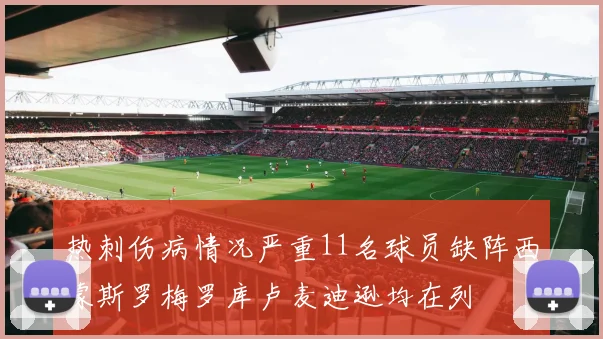 热刺伤病情况严重11名球员缺阵西蒙斯罗梅罗库卢麦迪逊均在列