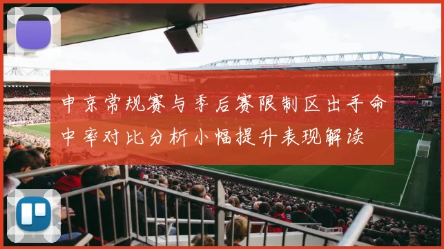 申京常规赛与季后赛限制区出手命中率对比分析小幅提升表现解读