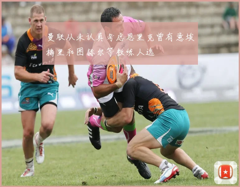 曼联从未认真考虑恩里克曾有意埃梅里和图赫尔等教练人选