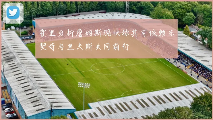 霍里分析詹姆斯现状称其可依赖东契奇与里夫斯共同前行