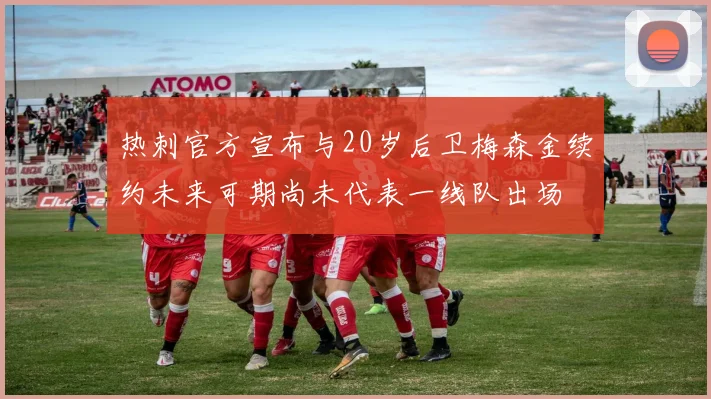 热刺官方宣布与20岁后卫梅森金续约未来可期尚未代表一线队出场